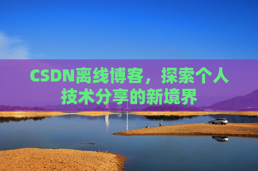 CSDN离线博客，探索个人技术分享的新境界