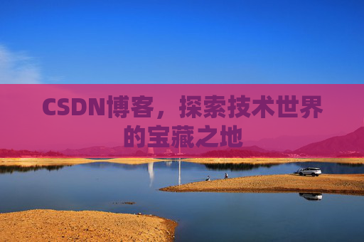 CSDN博客，探索技术世界的宝藏之地