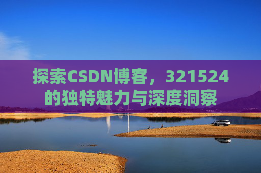 探索CSDN博客,321524的独特魅力与深度洞察